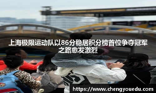 上海极限运动队以86分稳居积分榜首位争夺冠军之路愈发激烈