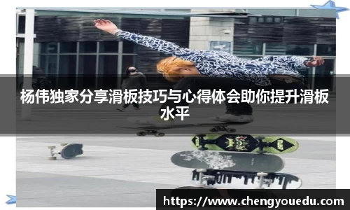 杨伟独家分享滑板技巧与心得体会助你提升滑板水平