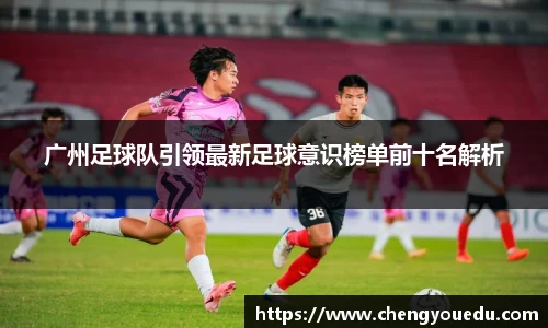 广州足球队引领最新足球意识榜单前十名解析