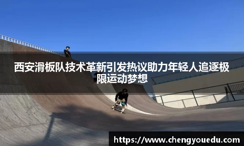 西安滑板队技术革新引发热议助力年轻人追逐极限运动梦想