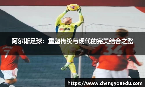 阿尔斯足球：重塑传统与现代的完美结合之路