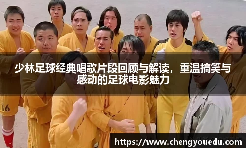 少林足球经典唱歌片段回顾与解读，重温搞笑与感动的足球电影魅力